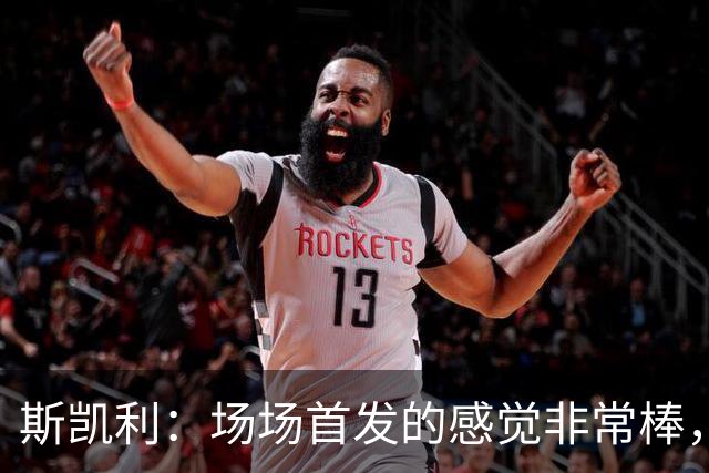 斯凯利：场场首发的感觉非常棒，我为自己付出的努力感到自豪